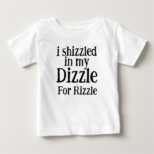 I Shizzled in My Dizzle for Rizzle Funny Mom Baby T_Shirt