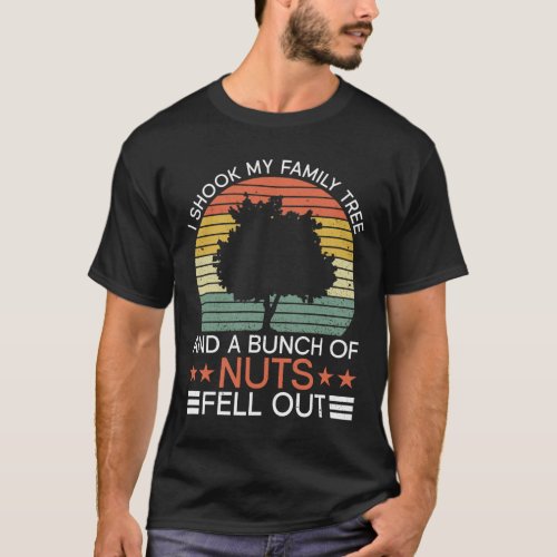I Shook My Family Tree And A Bunch Of Nuts Fell T_Shirt