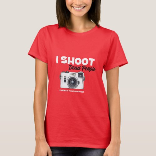 I Shoot Dead People Forensic Photographer T_Shirt