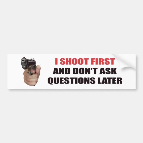 I SHOOT FIRST AND DONT ASK QUESTIONS LATER BUMPER STICKER