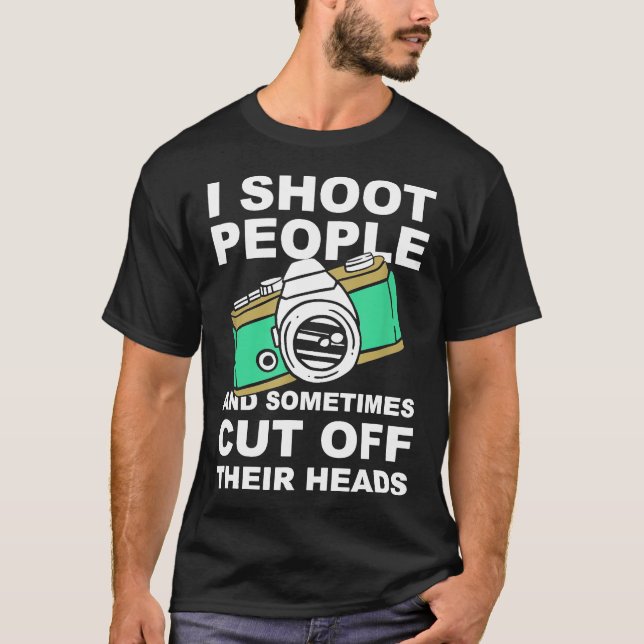 I Shoot People And Cut Off Their Heads Funny Photo T-Shirt (Front)