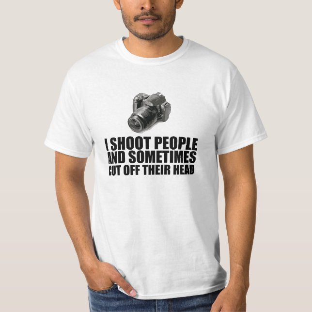 I shoot people and sometimes cut off their head T-Shirt (Front)