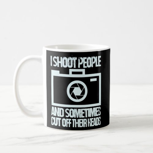 I Shoot People And Sometimes Cut Off Their Heads W Coffee Mug