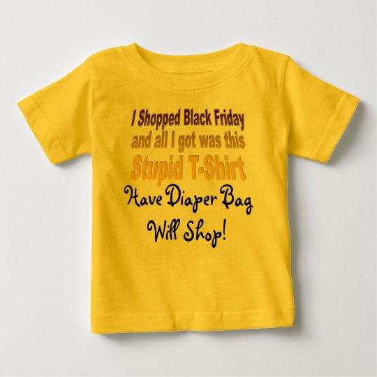 I Shopped Black Friday, Stupid T-Shirt