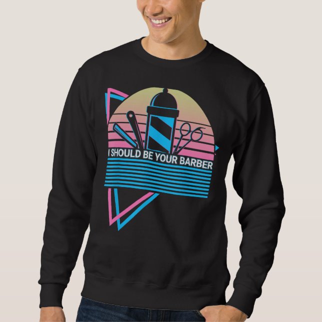 I Should Be Your Barber Barbershop Barbering Retro Sweatshirt (Front)