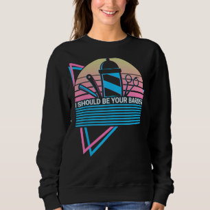 I Should Be Your Barber Barbershop Barbering Retro Sweatshirt