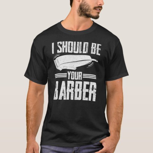 I Should Be Your Barber Hairdresser Shop Barbers  T_Shirt