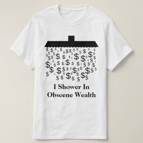 I Shower In Obscene Wealth T_Shirt
