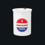 I Shredded Today Beverage Pitcher<br><div class="desc">Some voted today,  you shredded.  Hopefully you also voted,  but at least you shredded.</div>
