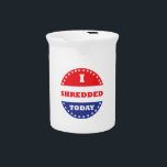 I Shredded Today Beverage Pitcher<br><div class="desc">Some voted today,  you shredded.  Hopefully you also voted,  but at least you shredded.</div>