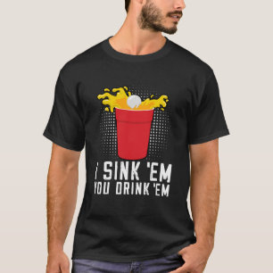 I Sink Em You Drink Em Beer Pong T-Shirt