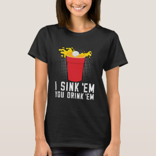 I Sink Em You Drink Em  Beer Pong T-Shirt