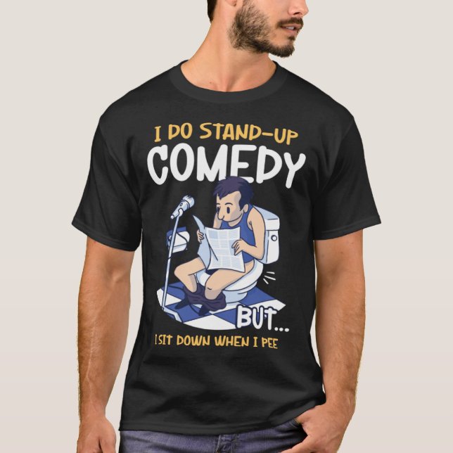 I Sit Down When I Pee Perform Stand Up Comedy T-Shirt (Front)
