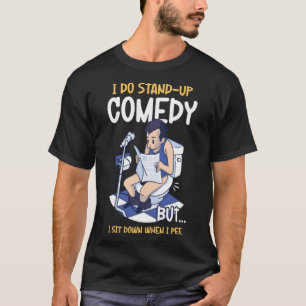 I Sit Down When I Pee Perform Stand Up Comedy T-Shirt