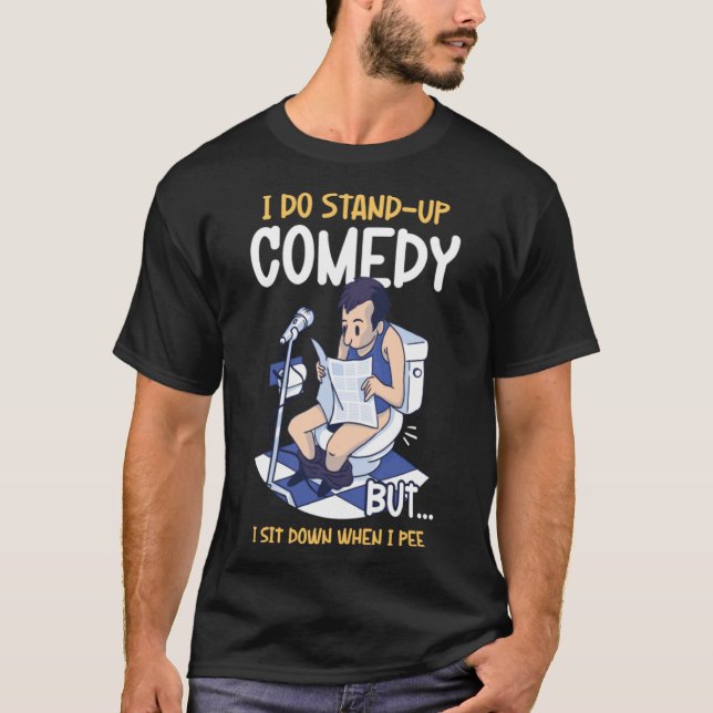 I Sit Down When I Pee Perform Stand Up Comedy T-Shirt (Front)