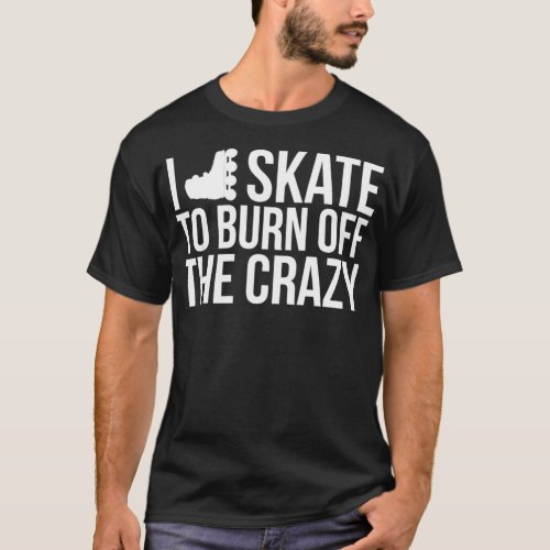 I Skate to Burn Off the Crazy Rollerblading Roller T_Shirt