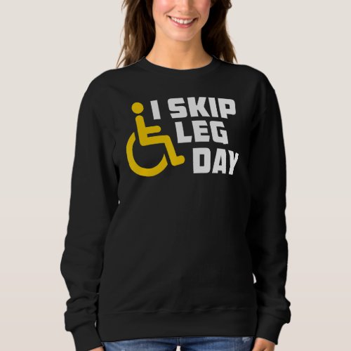 I Skip Leg Day Broken Leg Wheelchair Sweatshirt