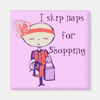 I skip naps for shopping magnet