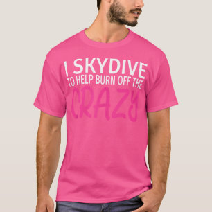 I Skydive To Burn Off The Crazy Funny Skydiving T-Shirt