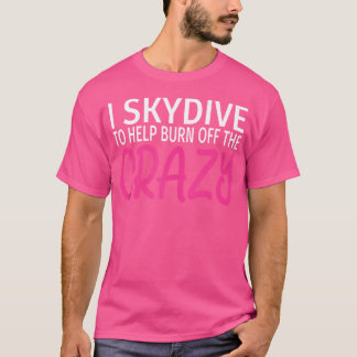 I Skydive To Burn Off The Crazy Funny Skydiving T-Shirt