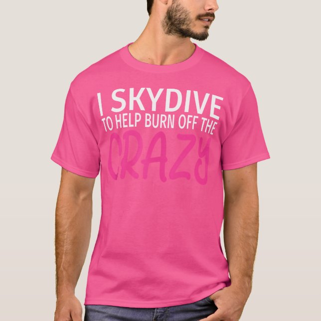 I Skydive To Burn Off The Crazy Funny Skydiving T-Shirt (Front)