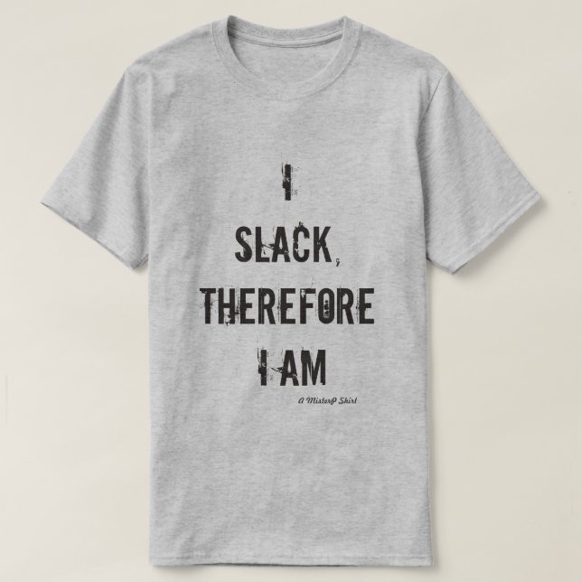 I Slack Therefore I Am - A MisterP Shirt (Design Front)