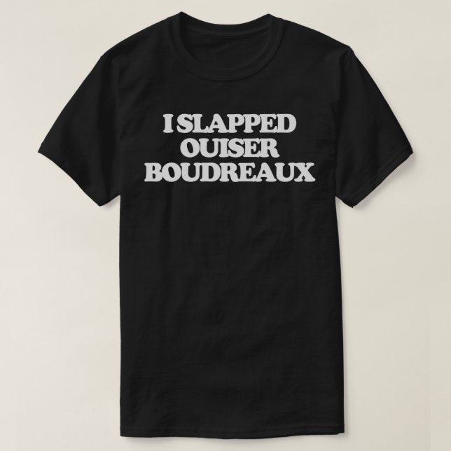 I Slapped Ouiser Boudreaux Funny Saying Sarcastic  T-Shirt (Design Front)