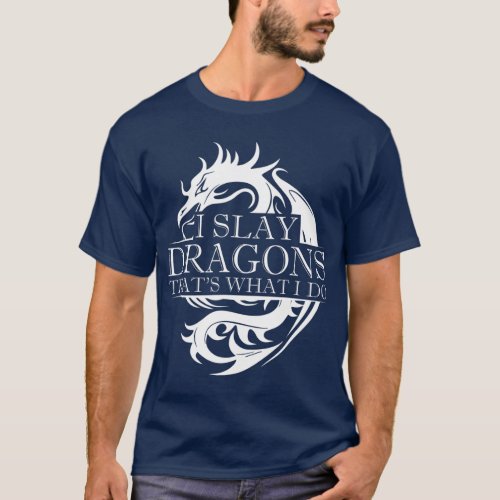 I Slay Dragons Thats What I Do Dragon Slayer T_Shirt