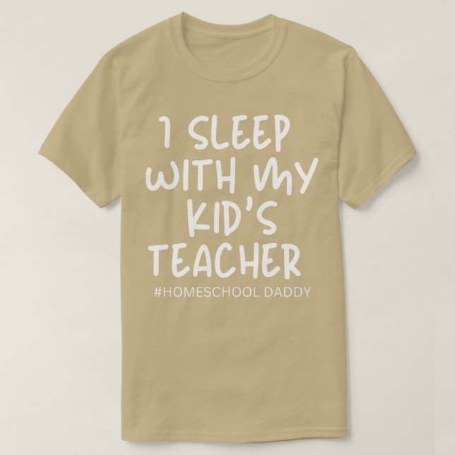 I sleep with my Kids teacher homeschooling father  T-Shirt (Design Front)