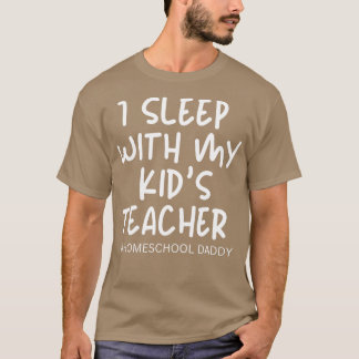 I sleep with my Kids teacher homeschooling father T-Shirt
