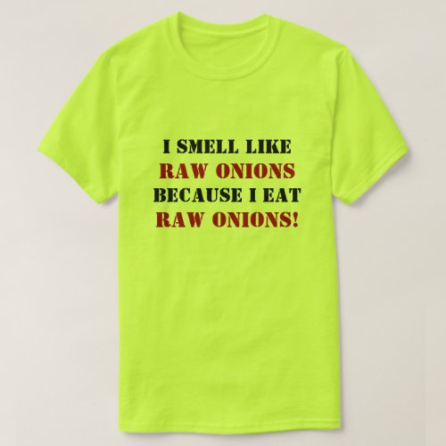I SMELL LIKE RAW ONIONS BECAUSE I EAT RAW ONIONS T_Shirt