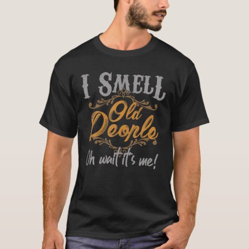I Smell Old People Oh Wait Its Me Funny Gift T_Shirt