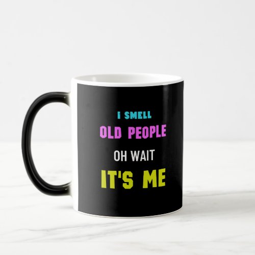 I Smell Old People Oh Wait Its Me Funny Saying  Magic Mug