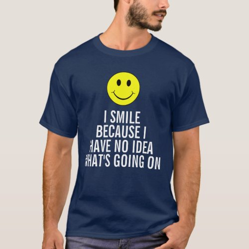 I smile because I have no idea whats going on T_Shirt