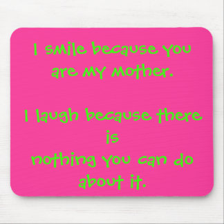 I smile because you are my mother.I laugh becau... Mouse Pad