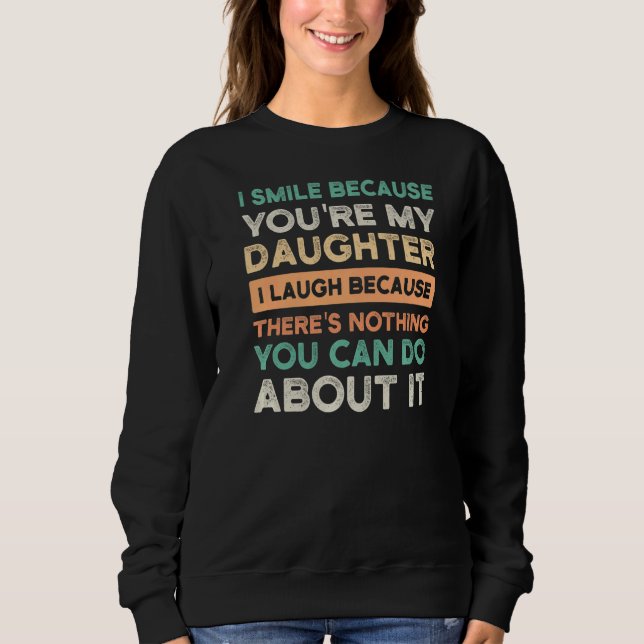 I Smile Because You're My Daughter I Laugh Daughte Sweatshirt (Front)