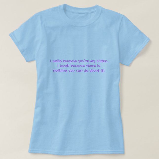 I smile because you're my sister,I laugh becaus... T-Shirt (Design Front)