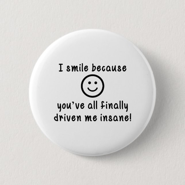I Smile Because You've All Finally Driven Me Insan Button (Front)