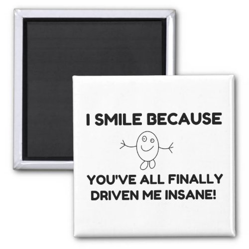 I Smile Because Youve All Finally Driven Me Insan Magnet