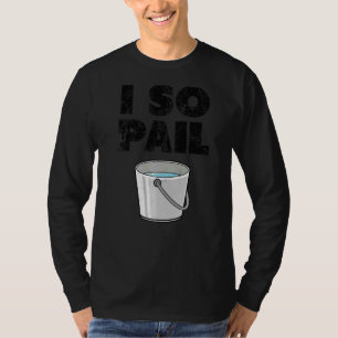 I So Pail  Puns Goofy Quotes Slogan  1 T-Shirt
