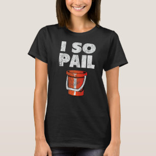 I So Pail Puns Goofy Quotes Slogan T-Shirt