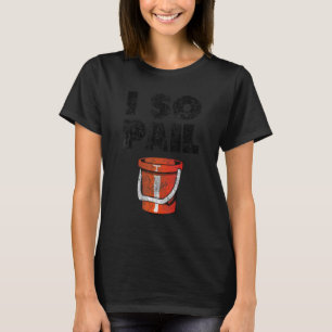 I So Pail Puns Goofy Quotes Slogan T-Shirt