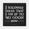I SOLEMNLY SWEAR THAT I AM UP TO NO GOOD™