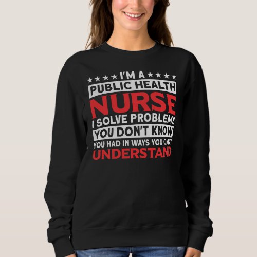 I Solve Problems You Don T Know Public Health Nurs Sweatshirt