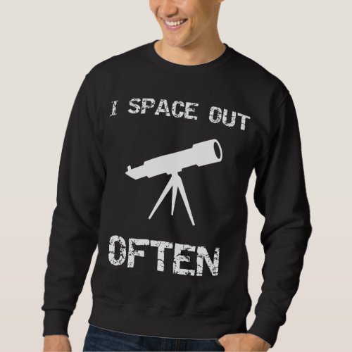 I Space Out Often Telescope Astronomer Gift Sweatshirt