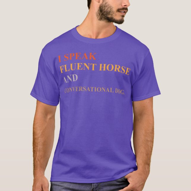 I SPEAK FLUENT HORSE AND CONVERSATIONAL DOG friend T-Shirt (Front)