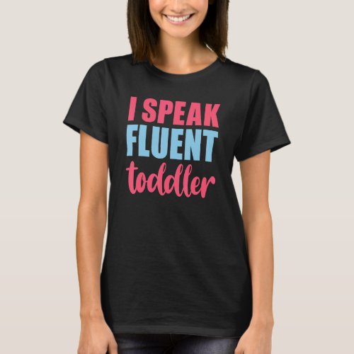 I Speak Fluent Toddler  Daycare Worker Mom Life 3 T_Shirt