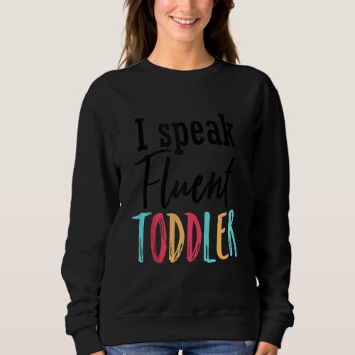 I Speak Fluent Toddler Mom Life Daycare Preschool  Sweatshirt
