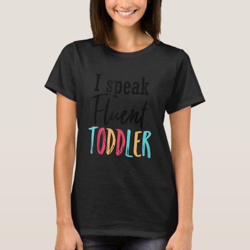 I Speak Fluent Toddler Mom Life Daycare Preschool  T_Shirt