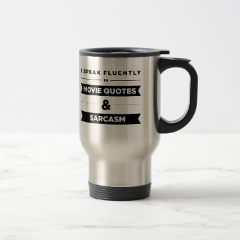 I Speak Fluently In Movie Quotes And Sarcasm Travel Mug by lucyandgreer at Zazzle